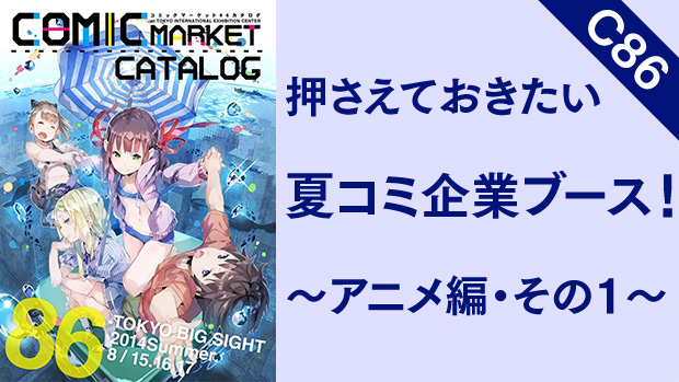 【C86】押さえておきたい夏コミ企業ブース! 〜アニメ編・その1〜