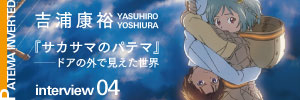 吉浦康裕が語る『サカサマのパテマ』──ドアの外で見えた世界 