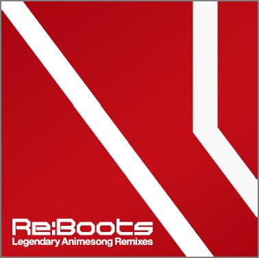 『Re:animation Presents Re:BOOTS Legendary Animesong Remixes』ジャケット
