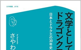 さやわか『文学としてのドラゴンクエスト』刊行　日本とドラクエの30年