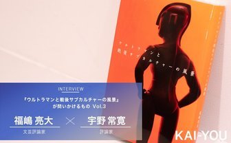 庵野秀明が昭和特撮から受け継いだもの　福嶋亮大×宇野常寛 対談 vol.3