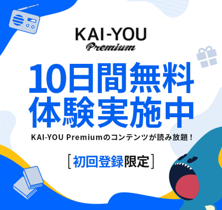 KAI-YOU Premium 10日間無料体験実施中 KAI-YOU Premiumのコンテンツが読み放題！初回登録限定