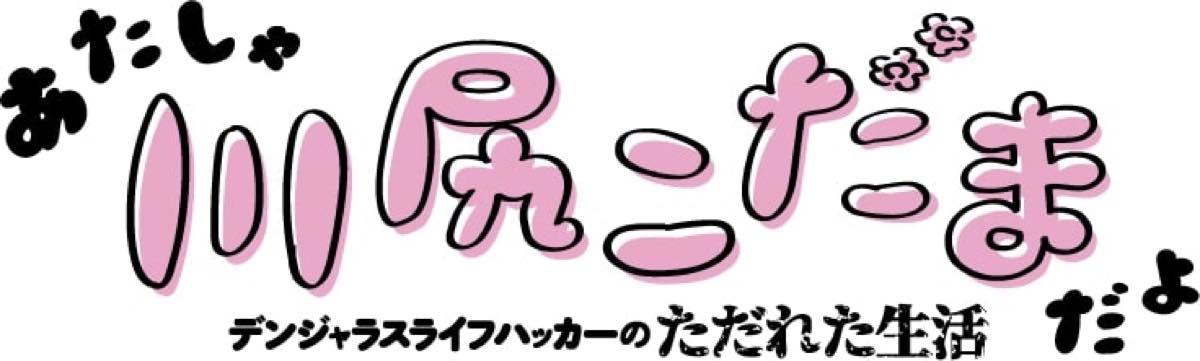 『あたしゃ川尻こだまだよ〜デンジャラスライフハッカーのただれた生活〜』