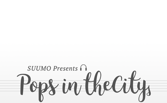 Pops in the City｜SUUMO sings “街から生まれる音楽がある”
